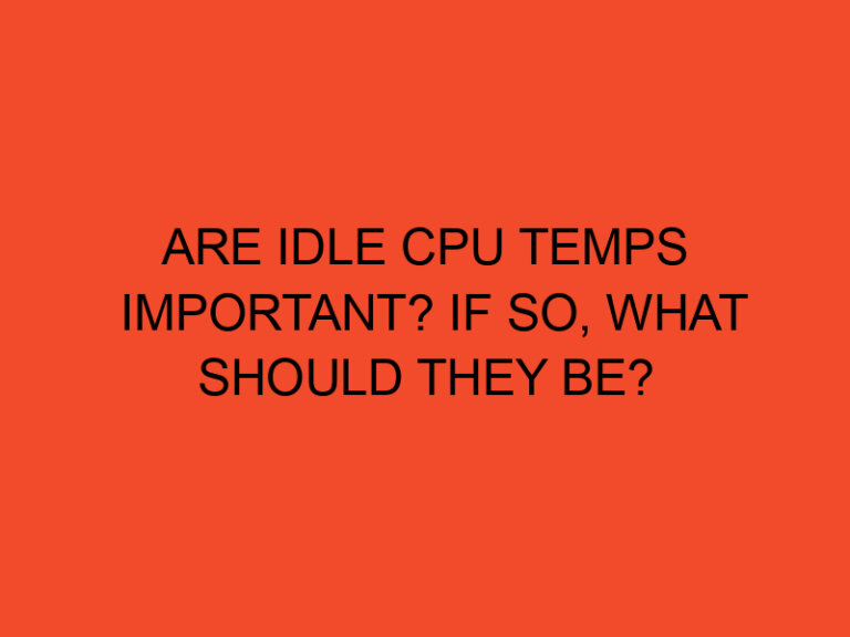 Are idle CPU temps important? If so, what should they be?