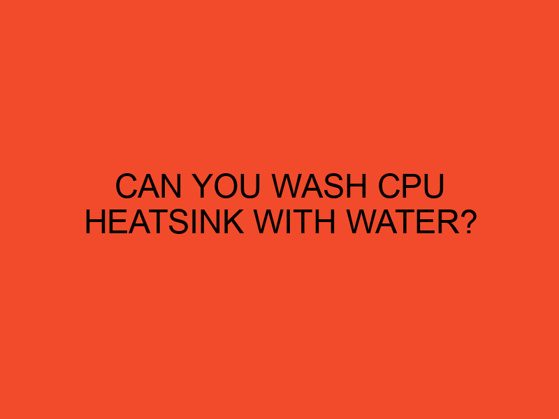 Can you wash CPU heatsink with water? DesktopEdge