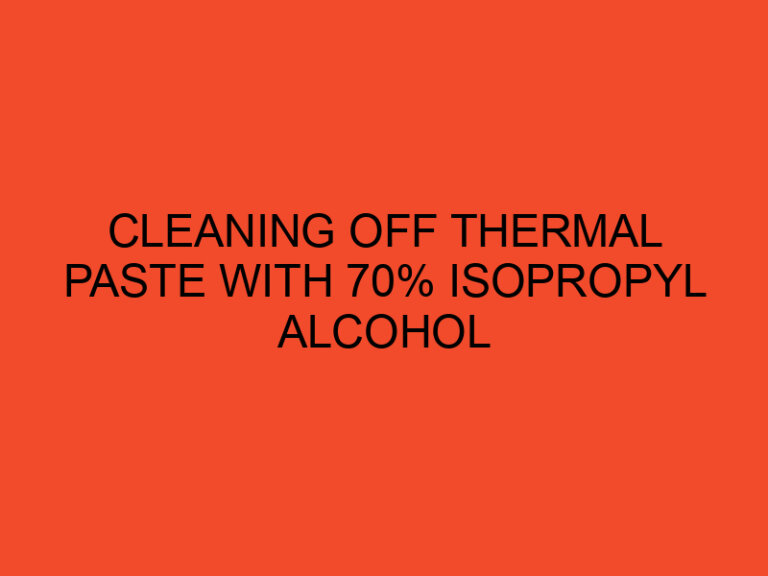 Cleaning off thermal paste with 70% isopropyl alcohol