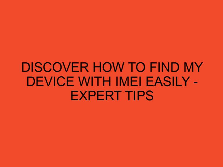 Discover How to Find My Device with IMEI Easily - Expert Tips