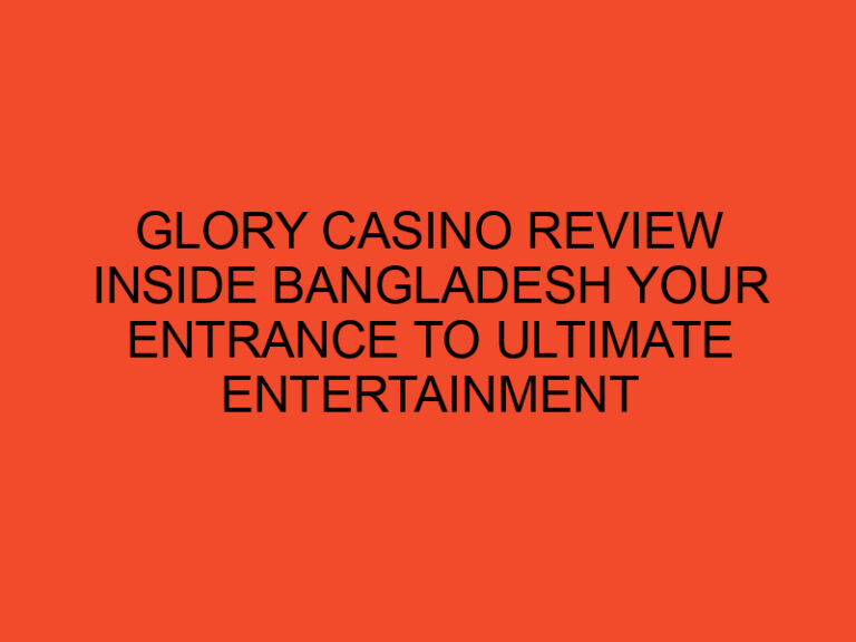 Glory Casino Review Inside Bangladesh Your Entrance To Ultimate Entertainment