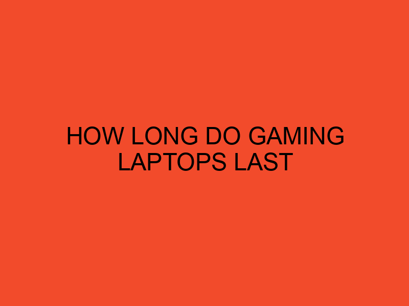 How Long Do Gaming Laptops Last DesktopEdge