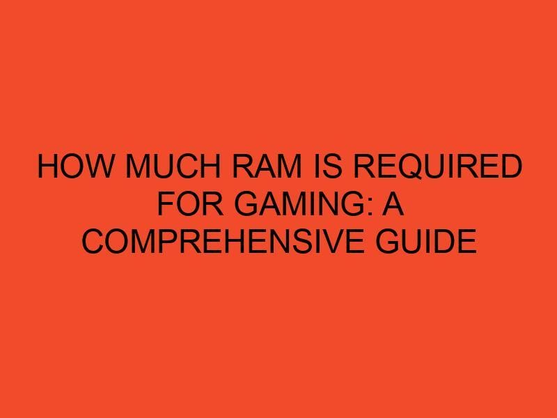 How much ram is required for gaming a comprehensive guide desktopedge