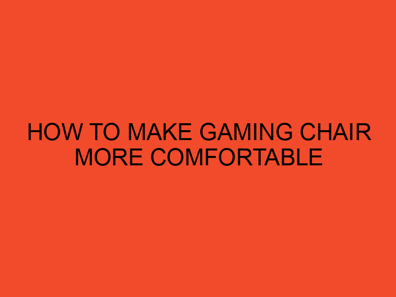 How to Make Your Gaming Chair More Comfortable DesktopEdge