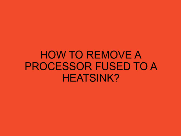 How to Remove a Processor Fused to a Heatsink?
