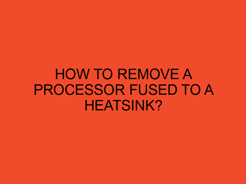 How to Remove a Processor Fused to a Heatsink? DesktopEdge