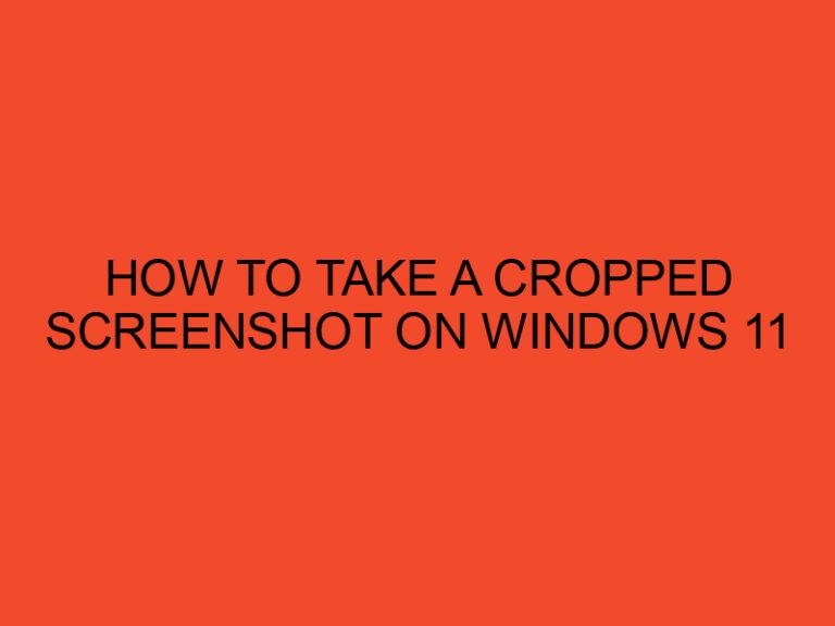 How to Take a Cropped Screenshot on Windows 11