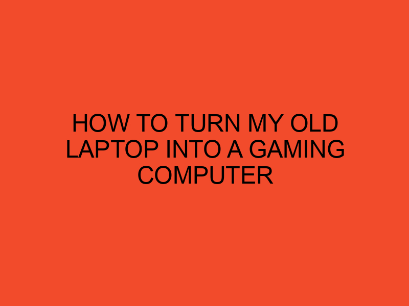 How To Turn My Old Laptop Into a Gaming Computer DesktopEdge