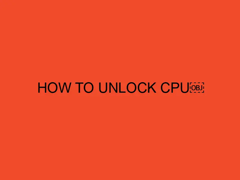 How To Unlock CPU: A Comprehensive Guide - DesktopEdge