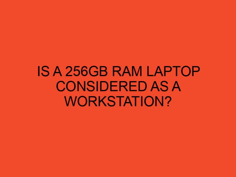 Is a 256GB RAM Laptop Considered as a Workstation?