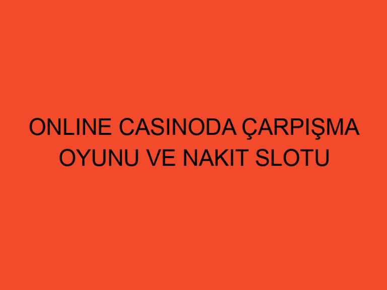 Online Casinoda Çarpışma Oyunu Ve Nakit Slotu