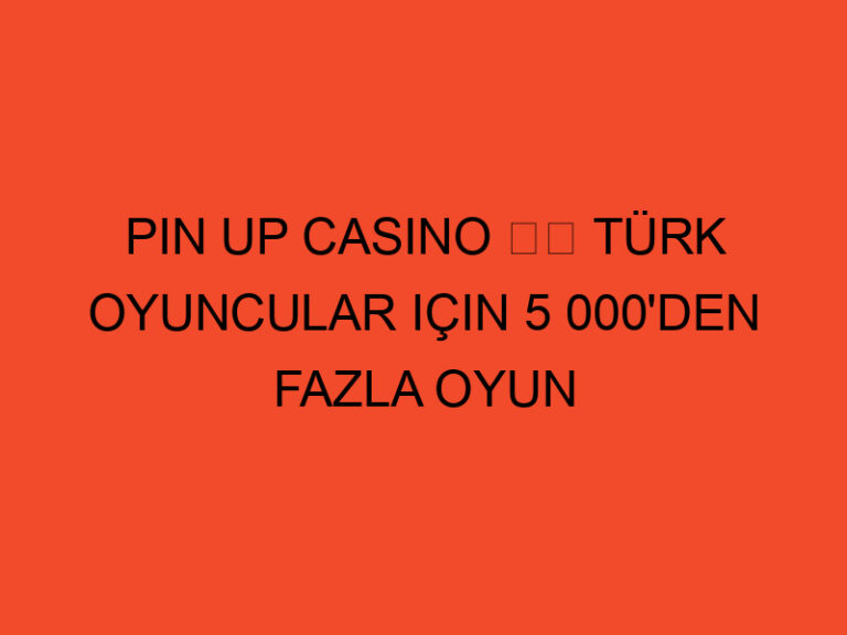 Pin Up Casino ⭐️ Türk Oyuncular Için 5 000'den Fazla Oyun