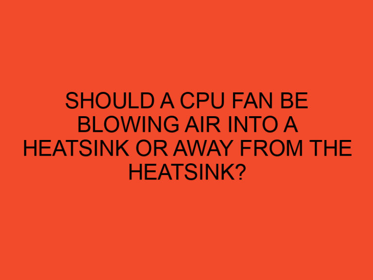 Should a CPU fan be blowing air into a heatsink or away from the heatsink?