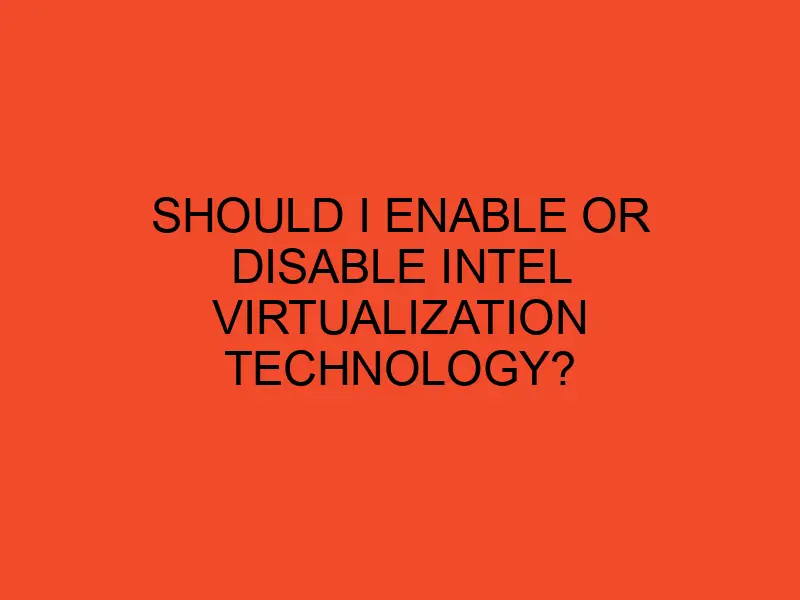 Should I Enable Or Disable Intel Virtualization Technology Desktopedge