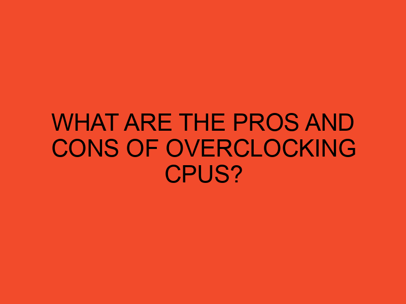 What are the pros and cons of overclocking CPUs? - DesktopEdge