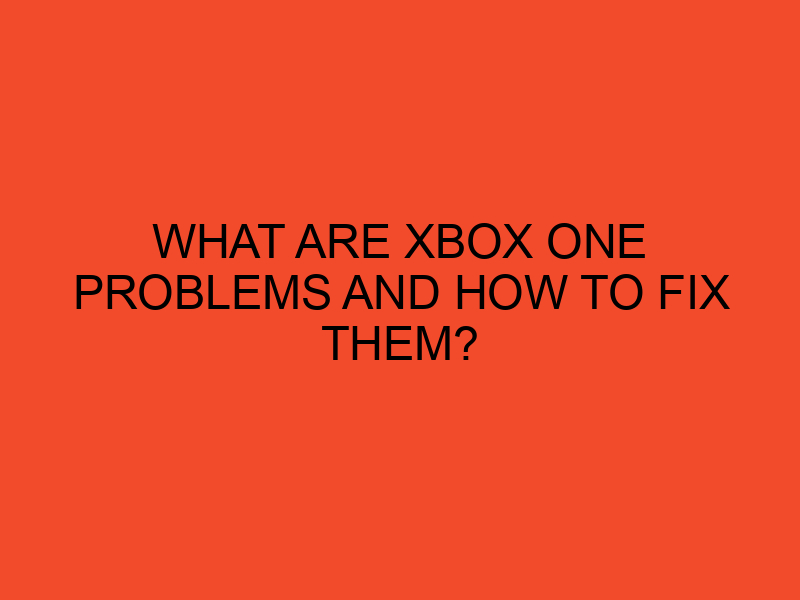 What are Xbox one problems and how to fix them? DesktopEdge