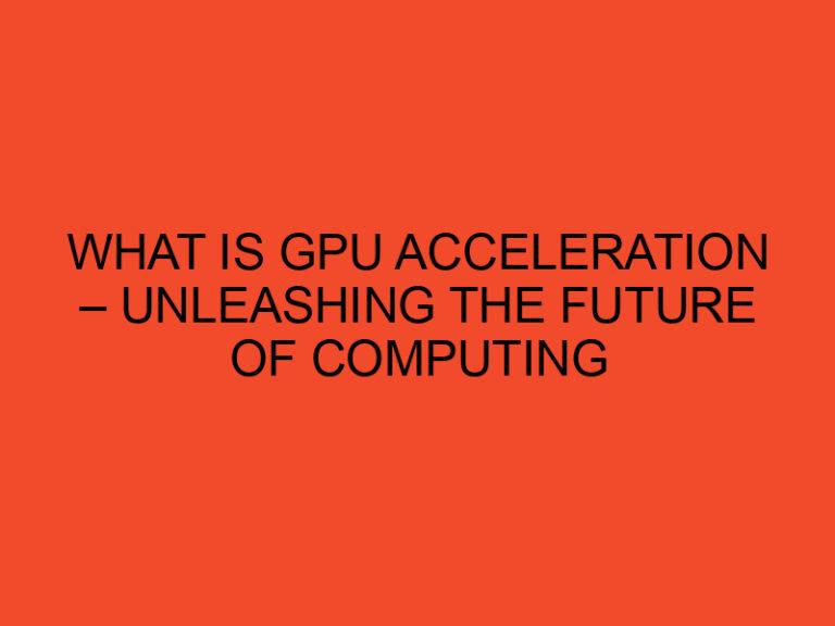 What is GPU Acceleration – Unleashing the Future of Computing