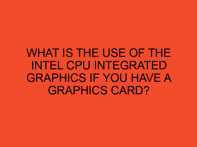 What is the use of the Intel CPU integrated graphics if you have a