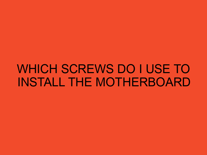 Which Screws Do I Use to Install the Motherboard DesktopEdge