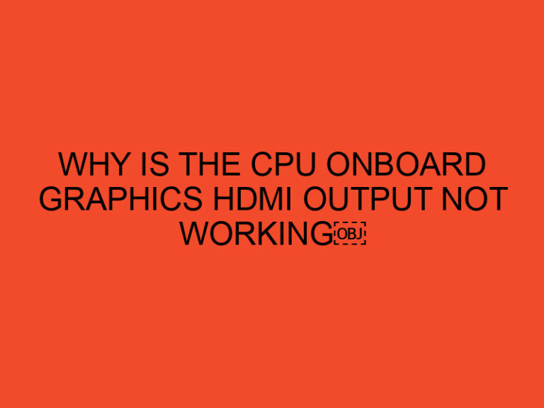 Why is the CPU Onboard Graphics HDMI Output not Working
