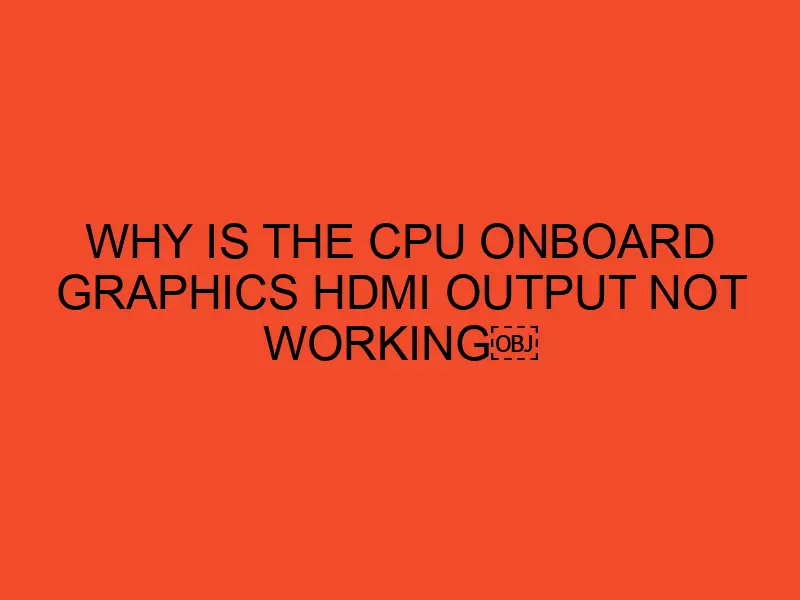 why-is-the-cpu-onboard-graphics-hdmi-output-not-working-desktopedge